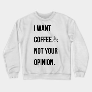 I want coffee not your opinion. Crewneck Sweatshirt